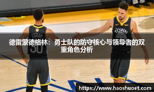 德雷蒙德格林：勇士队的防守核心与领导者的双重角色分析