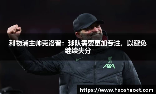 利物浦主帅克洛普：球队需要更加专注，以避免继续失分