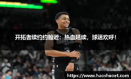 开拓者续约约翰逊：热血延续，球迷欢呼！