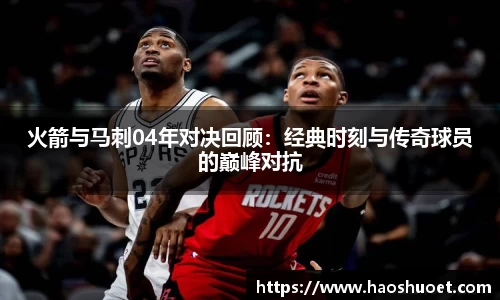 火箭与马刺04年对决回顾：经典时刻与传奇球员的巅峰对抗