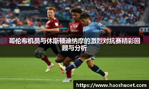 哥伦布机员与休斯顿迪纳摩的激烈对抗赛精彩回顾与分析