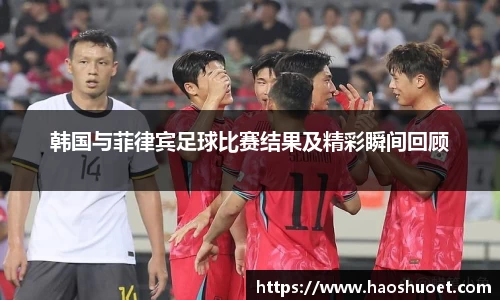 韩国与菲律宾足球比赛结果及精彩瞬间回顾